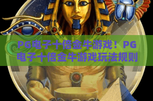 PG电子十倍金牛游戏！PG电子十倍金牛游戏玩法规则全解析，PG电子十倍金牛游戏新手快速上手指南