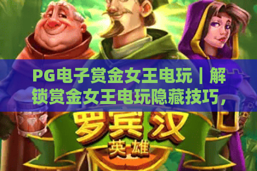 PG电子赏金女王电玩｜解锁赏金女王电玩隐藏技巧，2026年新手速通赏金进阶攻略！