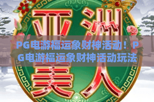 PG电游福运象财神活动!PG电游福运象财神活动玩法全解析,PG电游福运象财神活动福利抢先看 PG电游福运象财神活动!PG电游福运象财神活动玩法全解析,PG电游福运象财神活动福利抢先看