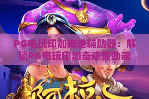 PG电玩印加奇迹辅助器:解锁PG电玩印加奇迹辅助器玩法技巧,PG电玩印加奇迹辅助器助力游戏体验升级 PG电玩印加奇迹辅助器:解锁PG电玩印加奇迹辅助器玩法技巧,PG电玩印加奇迹辅助器助力游戏体验升级