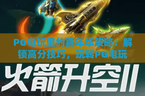 PG电玩里约嘉年华策略：解锁高分技巧，玩转PG电玩里约嘉年华策略，掌握制胜PG电玩里约嘉年华策略的核心逻辑