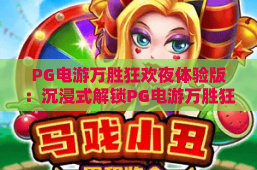PG电游万胜狂欢夜体验版：沉浸式解锁PG电游万胜狂欢夜体验版，玩转PG电游万胜狂欢夜体验版专属福利