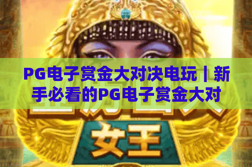 PG电子赏金大对决电玩｜新手必看的PG电子赏金大对决电玩进阶攻略，2026最新玩法+隐藏福利揭秘！