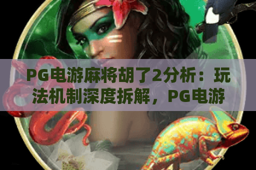 PG电游麻将胡了2分析:玩法机制深度拆解,PG电游麻将胡了2分析:胜率提升技巧指南,PG电游麻将胡了2分析:2026新版本玩法前瞻 PG电游麻将胡了2分析:玩法机制深度拆解,PG电游麻将胡了2分析:胜率提升技巧指南,PG电游麻将胡了2分析:2026新版本玩法前瞻