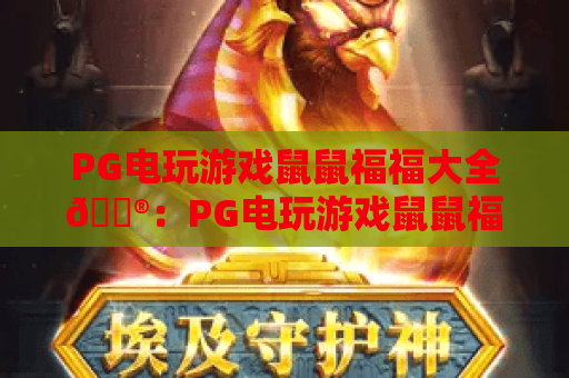 PG电玩游戏鼠鼠福福大全🎮：PG电玩游戏鼠鼠福福玩法攻略汇总，PG电玩游戏鼠鼠福福新手快速上手指南