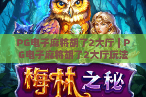 PG电子麻将胡了2大厅｜PG电子麻将胡了2大厅玩法全解析｜PG电子麻将胡了2大厅新手快速上手指南