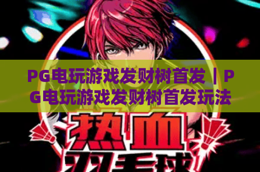 PG电玩游戏发财树首发｜PG电玩游戏发财树首发玩法全解析｜PG电玩游戏发财树首发福利抢先看
