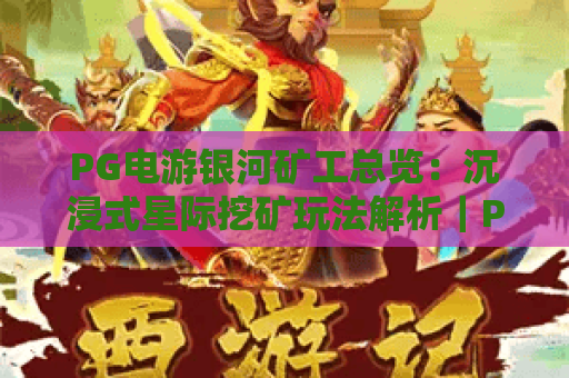 PG电游银河矿工总览：沉浸式星际挖矿玩法解析｜PG电游银河矿工总览：新手快速上手指南｜PG电游银河矿工总览：收益机制全揭秘