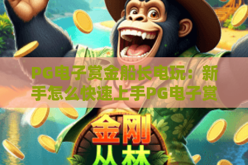 PG电子赏金船长电玩：新手怎么快速上手PG电子赏金船长电玩？2026玩法技巧全解析！