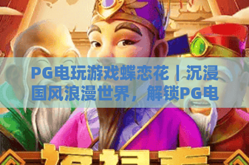 PG电玩游戏蝶恋花|沉浸国风浪漫世界,解锁PG电玩游戏蝶恋花专属福利,体验PG电玩游戏蝶恋花独特玩法 PG电玩游戏蝶恋花|沉浸国风浪漫世界,解锁PG电玩游戏蝶恋花专属福利,体验PG电玩游戏蝶恋花独特玩法