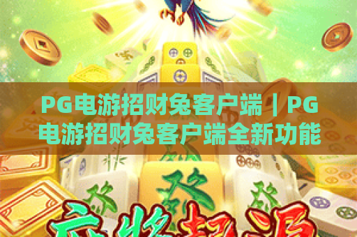 PG电游招财兔客户端|PG电游招财兔客户端全新功能解析|PG电游招财兔客户端下载与使用指南 PG电游招财兔客户端|PG电游招财兔客户端全新功能解析|PG电游招财兔客户端下载与使用指南