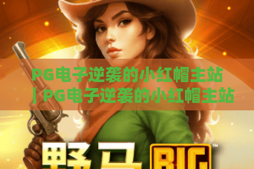 PG电子逆袭的小红帽主站｜PG电子逆袭的小红帽主站玩法攻略｜PG电子逆袭的小红帽主站新手入门指南