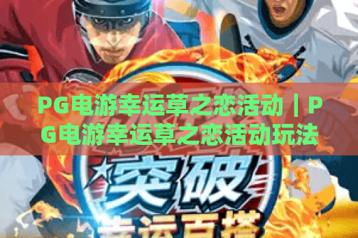 PG电游幸运草之恋活动｜PG电游幸运草之恋活动玩法攻略｜PG电游幸运草之恋活动福利全解析