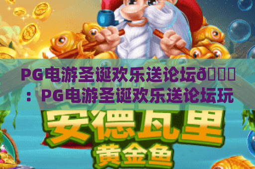 PG电游圣诞欢乐送论坛🎄:PG电游圣诞欢乐送论坛玩出新花样,PG电游圣诞欢乐送论坛解锁年末狂欢福利 PG电游圣诞欢乐送论坛🎄:PG电游圣诞欢乐送论坛玩出新花样,PG电游圣诞欢乐送论坛解锁年末狂欢福利