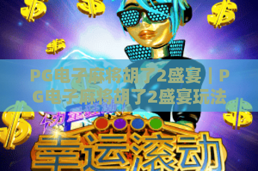 PG电子麻将胡了2盛宴|PG电子麻将胡了2盛宴玩法全解析|PG电子麻将胡了2盛宴带你解锁沉浸式棋牌体验 PG电子麻将胡了2盛宴|PG电子麻将胡了2盛宴玩法全解析|PG电子麻将胡了2盛宴带你解锁沉浸式棋牌体验
