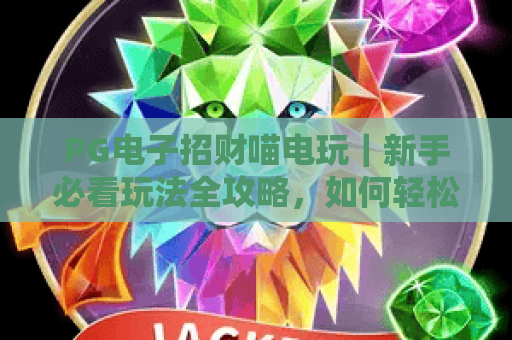 PG电子招财喵电玩｜新手必看玩法全攻略，如何轻松解锁高倍率招财福利？