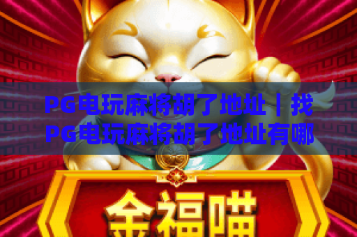 PG电玩麻将胡了地址|找PG电玩麻将胡了地址有哪些靠谱渠道?PG电玩麻将胡了地址怎么辨别安全性? PG电玩麻将胡了地址|找PG电玩麻将胡了地址有哪些靠谱渠道?PG电玩麻将胡了地址怎么辨别安全性?