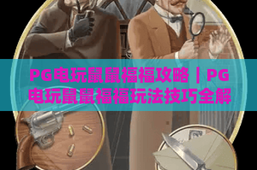 PG电玩鼠鼠福福攻略｜PG电玩鼠鼠福福玩法技巧全解析｜PG电玩鼠鼠福福高分通关秘籍