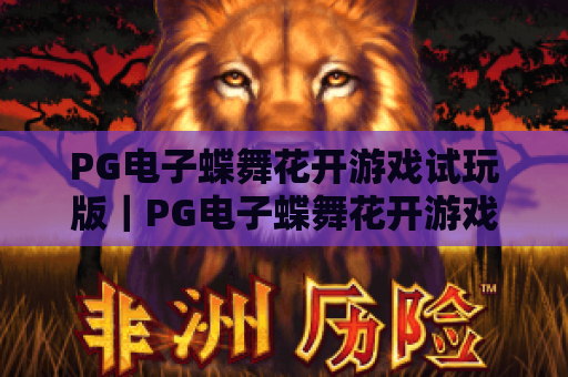 PG电子蝶舞花开游戏试玩版|PG电子蝶舞花开游戏试玩版新手入门指南|PG电子蝶舞花开游戏试玩版玩法技巧全解析 PG电子蝶舞花开游戏试玩版|PG电子蝶舞花开游戏试玩版新手入门指南|PG电子蝶舞花开游戏试玩版玩法技巧全解析
