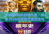 PG电玩嘻哈熊猫代理，揭秘2026年最新代理玩法与收益攻略