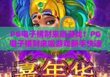 PG电子横财来啦游戏！PG电子横财来啦游戏新手快速上手指南，PG电子横财来啦游戏2026爆分秘籍大揭秘