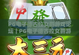 PG电子德古拉女爵游戏论坛｜PG电子德古拉女爵游戏论坛玩法攻略聚集地｜PG电子德古拉女爵游戏论坛玩家交流新阵地