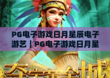 PG电子游戏日月星辰电子游艺｜PG电子游戏日月星辰电子游艺玩法攻略全解析｜PG电子游戏日月星辰电子游艺新手快速上手指南