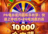 PG电游里约嘉年华教学：快速上手技巧+PG电游里约嘉年华教学：高分进阶攻略+PG电游里约嘉年华教学：隐藏玩法解锁