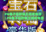 PG电子狂野猿王游戏电游｜PG电子狂野猿王游戏电游：丛林冒险玩法全解析｜PG电子狂野猿王游戏电游：2026全新福利攻略