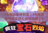 PG电玩象神财富｜PG电玩象神财富核心玩法揭秘｜PG电玩象神财富2026新手进阶指南