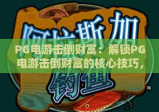PG电游击倒财富：解锁PG电游击倒财富的核心技巧，掌握PG电游击倒财富的长期盈利密码