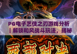 PG电子艺伎之刃游戏分析｜解锁和风战斗玩法，揭秘PG电子艺伎之刃游戏分析的剧情沉浸密码