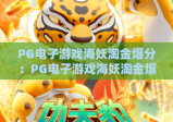 PG电子游戏海妖淘金爆分：PG电子游戏海妖淘金爆分核心玩法揭秘，PG电子游戏海妖淘金爆分新手快速进阶攻略