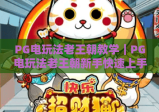 PG电玩法老王朝教学｜PG电玩法老王朝新手快速上手攻略｜PG电玩法老王朝高分技巧全解析