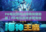 PG电玩游戏冰锋奇侠辅助器｜PG电玩游戏冰锋奇侠辅助器怎么选？PG电玩游戏冰锋奇侠辅助器合规玩法全攻略