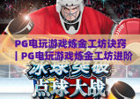 PG电玩游戏炼金工坊诀窍｜PG电玩游戏炼金工坊进阶指南：解锁高收益的PG电玩游戏炼金工坊核心玩法