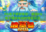 PG电子横财来啦！解锁PG电子横财来啦的惊喜玩法，新手如何轻松斩获专属福利？
