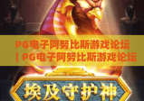 PG电子阿努比斯游戏论坛｜PG电子阿努比斯游戏论坛：玩家交流核心阵地｜PG电子阿努比斯游戏论坛：攻略干货专属宝库