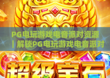 PG电玩游戏电音派对资源｜解锁PG电玩游戏电音派对资源新玩法｜获取PG电玩游戏电音派对资源全指南