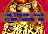 PG电玩十倍金牛｜PG电玩十倍金牛玩法全解析：掌握PG电玩十倍金牛高分技巧的实用指南