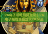 PG电子嘻哈熊猫登录｜PG电子嘻哈熊猫登录2026最新流程指南｜PG电子嘻哈熊猫登录常见问题速解