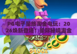 PG电子星旅淘金电玩：2026焕新登场！星际秘境淘金攻略全解析，畅玩首选PG电子星旅淘金电玩