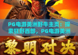 PG电游美洲野牛主页：探索狂野西部，PG电游美洲野牛主页带你体验震撼狩猎之旅