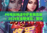 PG电玩神话守护者网页版：2026年全新体验，解锁神话守护者网页版玩法与技巧