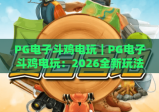 PG电子斗鸡电玩｜PG电子斗鸡电玩：2026全新玩法揭秘｜PG电子斗鸡电玩新手进阶攻略