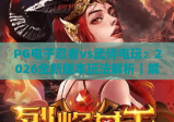 PG电子忍者vs武侍电玩：2026全新版本玩法解析｜解锁和风格斗新体验，玩转PG电子忍者vs武侍电玩