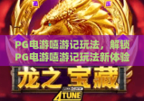 PG电游嘻游记玩法，解锁PG电游嘻游记玩法新体验，深度解析PG电游嘻游记玩法
