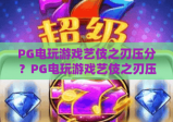 PG电玩游戏艺伎之刃压分？PG电玩游戏艺伎之刃压分机制解析，PG电玩游戏艺伎之刃压分避坑指南