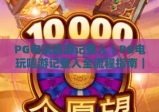 PG电玩嘻游记登入｜PG电玩嘻游记登入全流程指南｜PG电玩嘻游记登入常见问题解答
