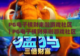 PG电子横财来啦游戏社区｜PG电子横财来啦游戏社区：玩家专属聚集地，PG电子横财来啦游戏社区：解锁福利秘籍与进阶玩法